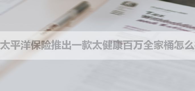 太平洋保险推出一款太健康百万全家桶怎么样？