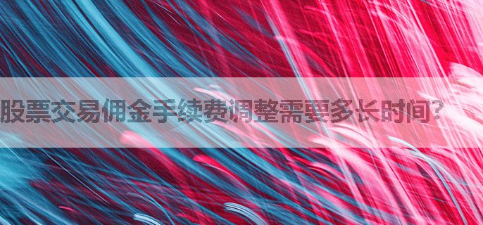 股票交易佣金手续费调整需要多长时间？