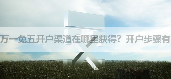 万一免五开户渠道在哪里获得？开户步骤有哪些？