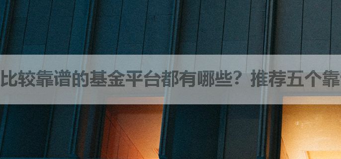 比较靠谱的基金平台都有哪些？推荐五个靠谱基金平台，能不能详细解答一下