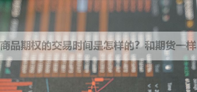 商品期权的交易时间是怎样的？和期货一样的吗？