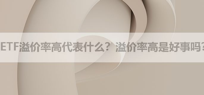 ETF溢价率高代表什么？溢价率高是好事吗？