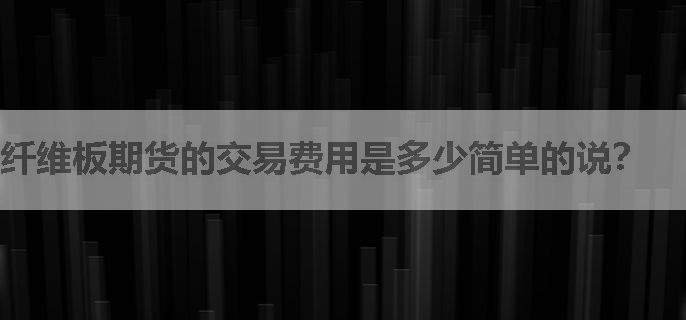 纤维板期货的交易费用是多少简单的说？