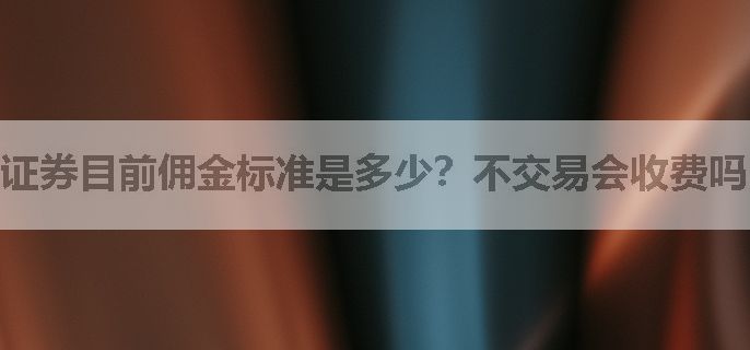 证券目前佣金标准是多少？不交易会收费吗