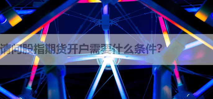 请问股指期货开户需要什么条件？