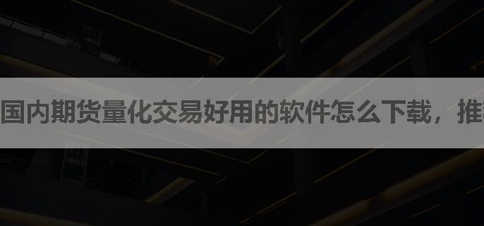 国内期货量化交易好用的软件怎么下载，推荐三个