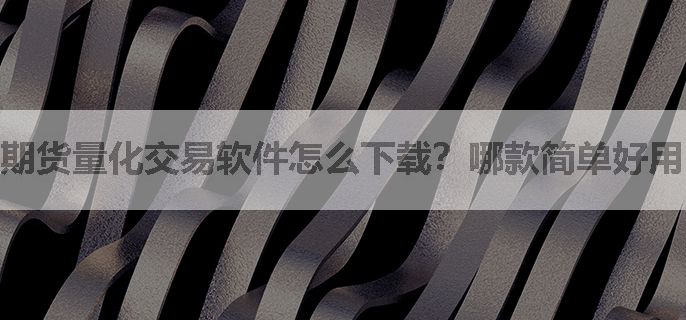 期货量化交易软件怎么下载？哪款简单好用？