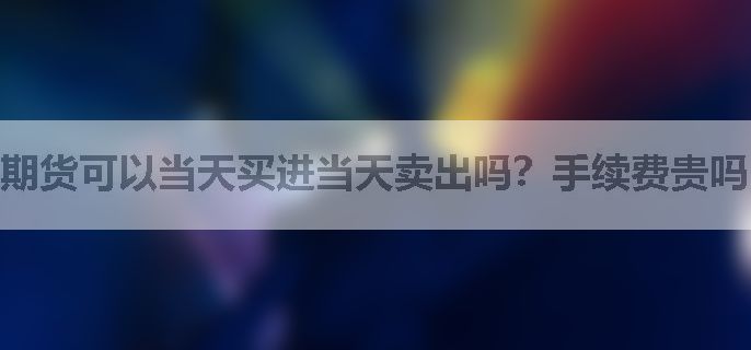 期货可以当天买进当天卖出吗？手续费贵吗？