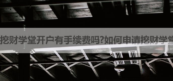 挖财学堂开户有手续费吗?如何申请挖财学堂的账户啊