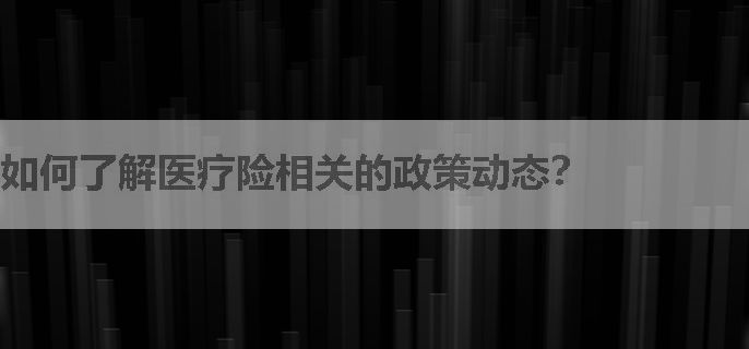 如何了解医疗险相关的政策动态？
