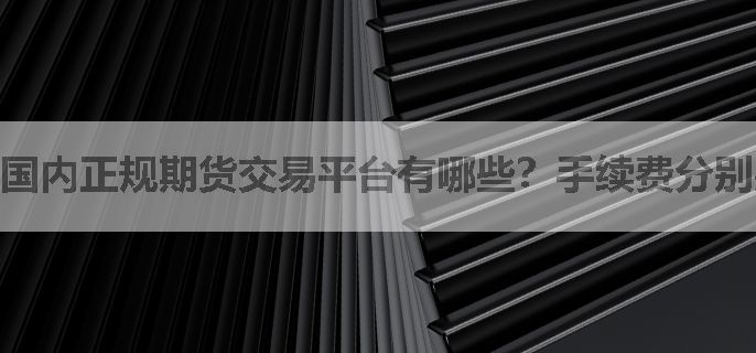 国内正规期货交易平台有哪些？手续费分别是多少？