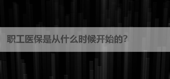 职工医保是从什么时候开始的？