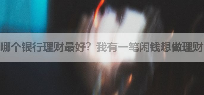 哪个银行理财最好？我有一笔闲钱想做理财