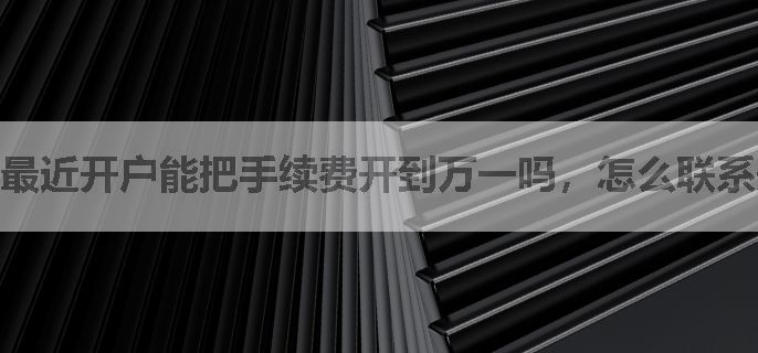 最近开户能把手续费开到万一吗，怎么联系开户平台客户经理