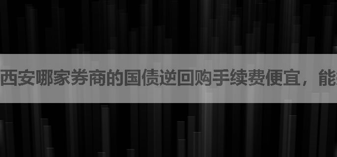西安哪家券商的国债逆回购手续费便宜，能打一折？