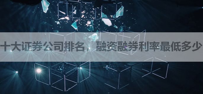 十大证券公司排名，融资融券利率最低多少，需要满足什么条件？