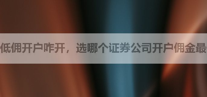 低佣开户咋开，选哪个证券公司开户佣金最低啊