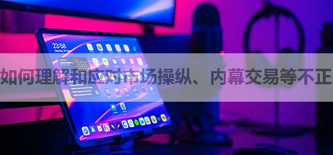 如何理解和应对市场操纵、内幕交易等不正当行为？