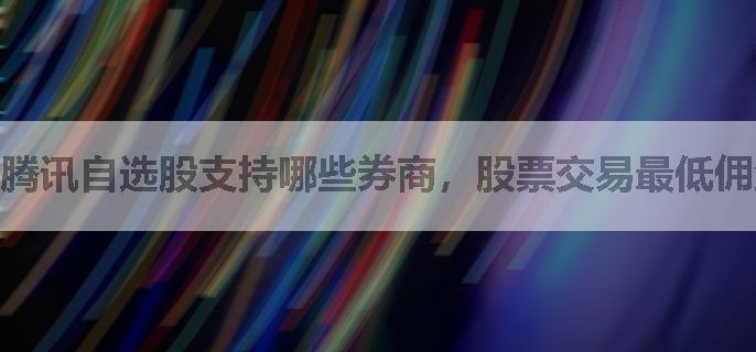 腾讯自选股支持哪些券商，股票交易最低佣金多少