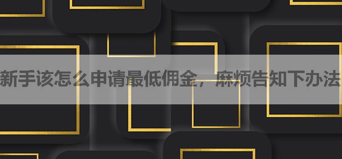 新手该怎么申请最低佣金，麻烦告知下办法