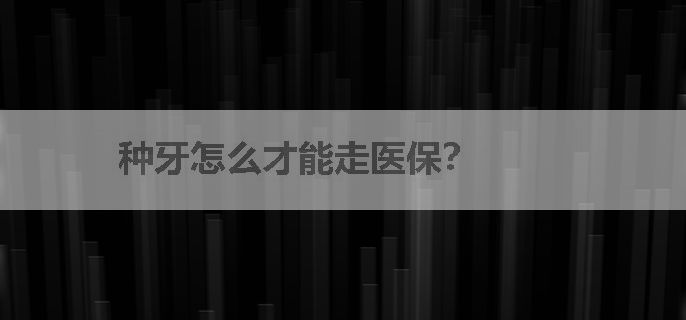 种牙怎么才能走医保？