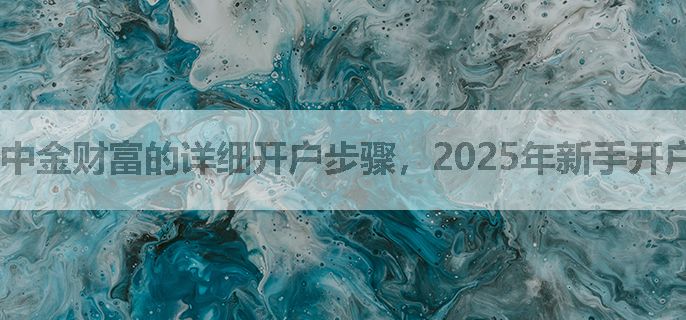 中金财富的详细开户步骤，2025年新手开户须知