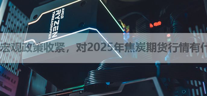 宏观政策收紧，对2025年焦炭期货行情有什么影响？看涨还是看跌？