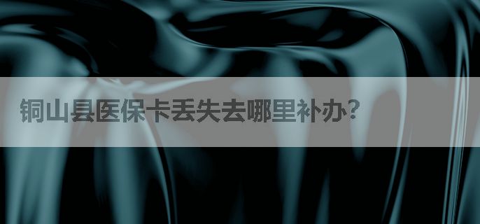 铜山县医保卡丢失去哪里补办？