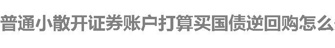 普通小散开证券账户打算买国债逆回购怎么开好