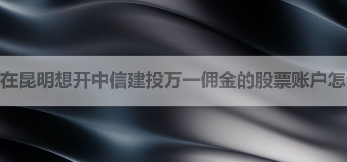 在昆明想开中信建投万一佣金的股票账户怎么找渠道