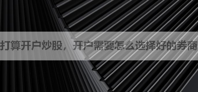 打算开户炒股，开户需要怎么选择好的券商？