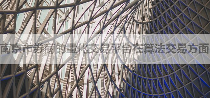 南京市券商的量化交易平台在算法交易方面有哪些优势？