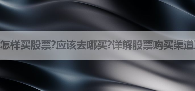 怎样买股票?应该去哪买?详解股票购买渠道及要求