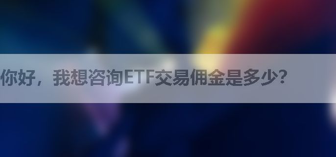 你好，我想咨询ETF交易佣金是多少？