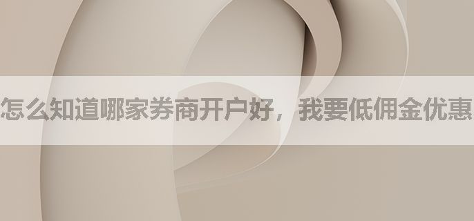 怎么知道哪家券商开户好，我要低佣金优惠