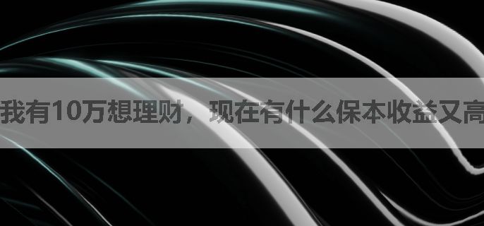 我有10万想理财，现在有什么保本收益又高的理财吗？