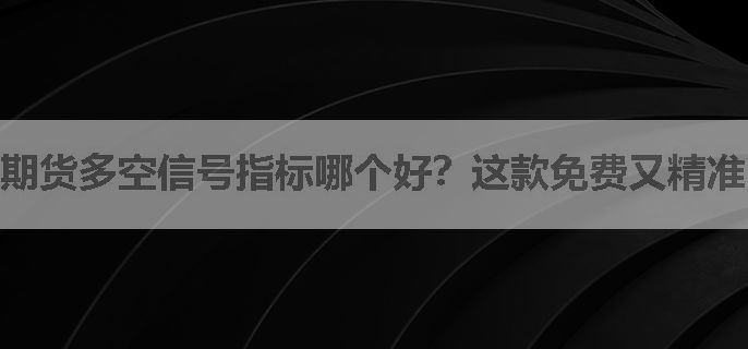 期货多空信号指标哪个好？这款免费又精准！