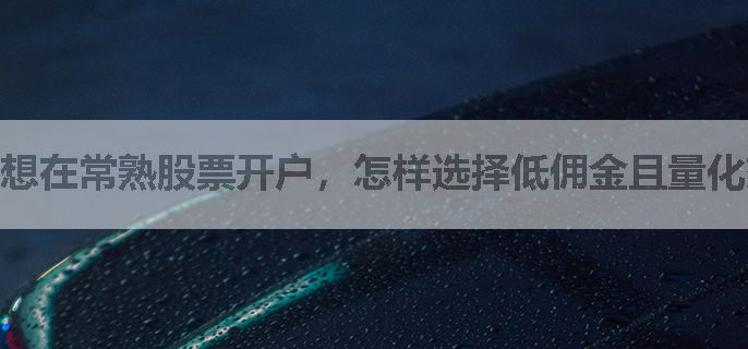 想在常熟股票开户，怎样选择低佣金且量化交易便捷的券商？