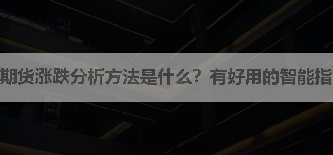 期货涨跌分析方法是什么？有好用的智能指标推荐吗？