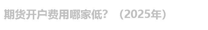 期货开户费用哪家低？（2025年）