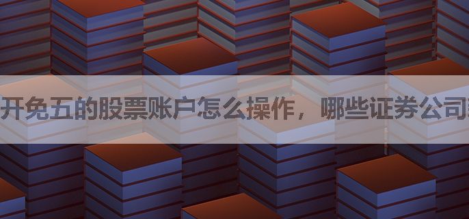 开免五的股票账户怎么操作，哪些证券公司新开户免五