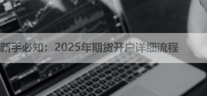 新手必知：2025年期货开户详细流程