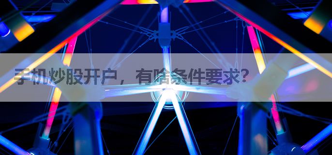 手机炒股开户，有啥条件要求？