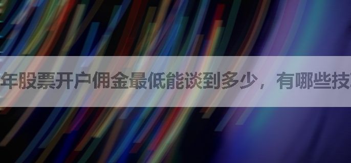 年股票开户佣金最低能谈到多少，有哪些技巧？