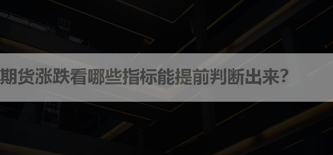 期货涨跌看哪些指标能提前判断出来？