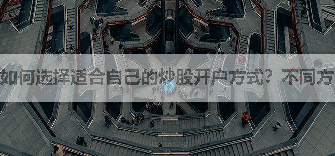 如何选择适合自己的炒股开户方式？不同方式优缺点对比！