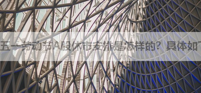 五一劳动节A股休市安排是怎样的？具体如下