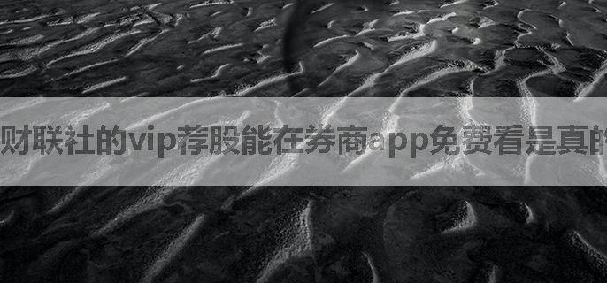 财联社的vip荐股能在券商app免费看是真的吗，怎么操作