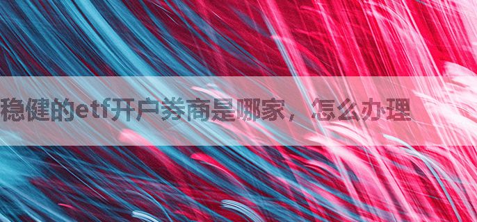 稳健的etf开户券商是哪家，怎么办理