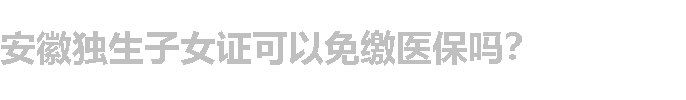 安徽独生子女证可以免缴医保吗？